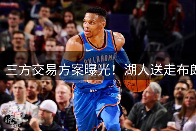 三方交易方案曝光！湖人送走布朗尼+潜力新秀，迎回东契奇老搭档