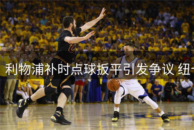利物浦补时点球扳平引发争议 纽卡新帅怒斥裁判判罚