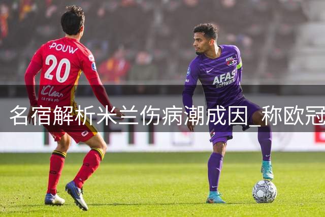 名宿解析米兰伤病潮成因 称欧冠出局或成转机