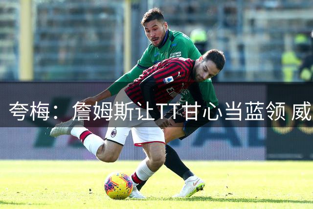 夸梅：詹姆斯让TT甘心当蓝领 威少泯然众人 他能帮埃奇库姆什么？