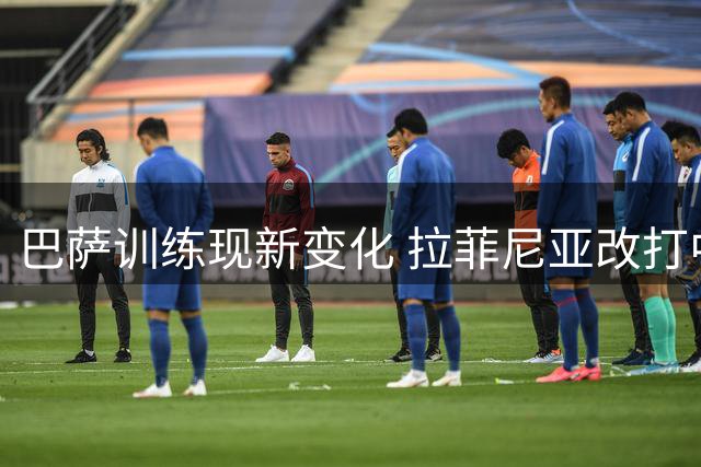 巴萨训练现新变化 拉菲尼亚改打中锋孔德或镇守中路