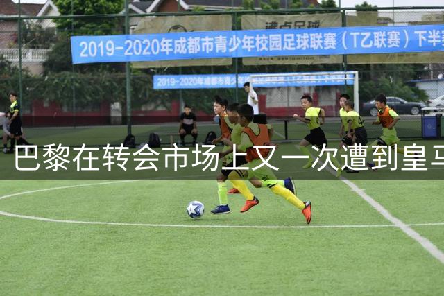 巴黎在转会市场上又一次遭到皇马的重击