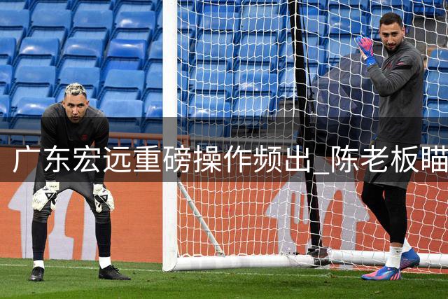 广东宏远重磅操作频出 陈老板瞄准胡金秋引援