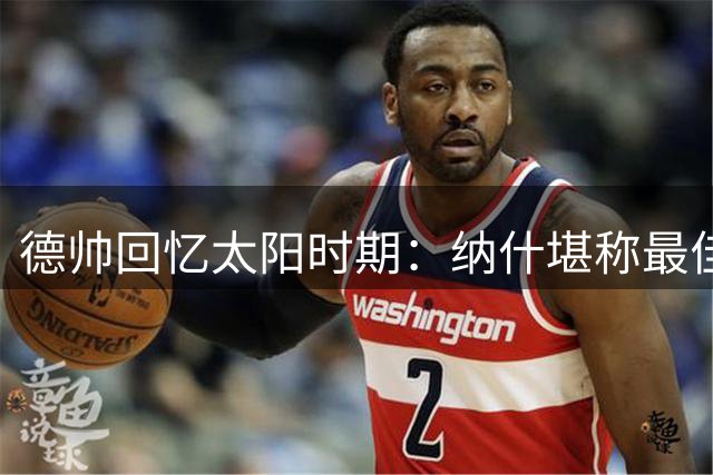 德帅回忆太阳时期：纳什堪称最佳控卫 62胜战绩超出预期