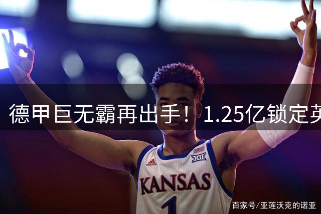 德甲巨无霸再出手！1.25亿锁定英超当红炸子鸡 切尔西遭截胡