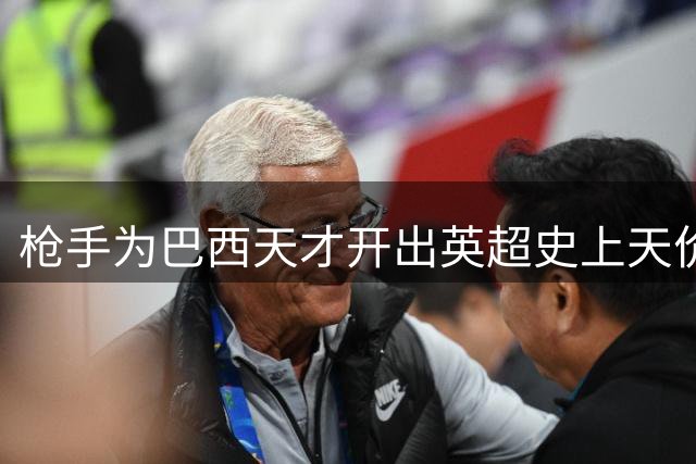 枪手为巴西天才开出英超史上天价合同 皇马大将仍选择留守