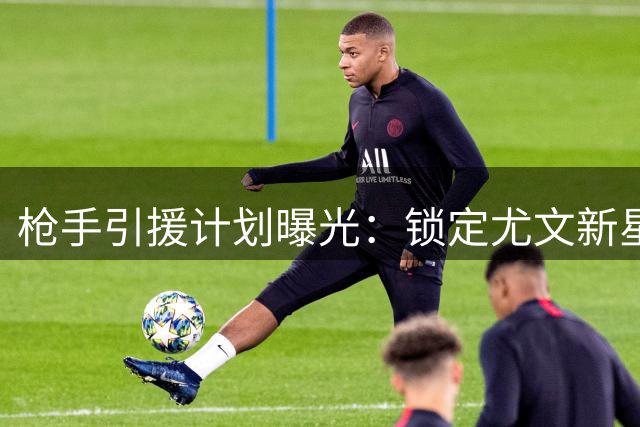 枪手引援计划曝光：锁定尤文新星伊尔迪兹 但挖角难度陡增