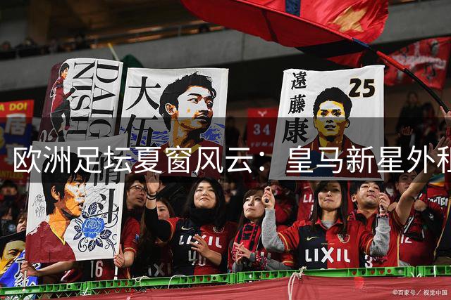 欧洲足坛夏窗风云：皇马新星外租引争夺 维拉锁定切尔西飞翼