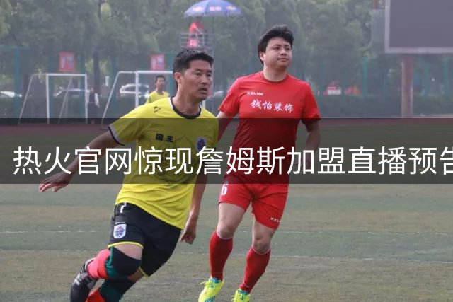 热火官网惊现詹姆斯加盟直播预告 官方紧急删除引轩然大波