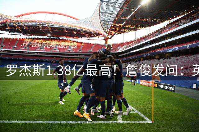 罗杰斯1.38亿最高！詹俊发问：英超今夏各位置最贵引援，你看好谁