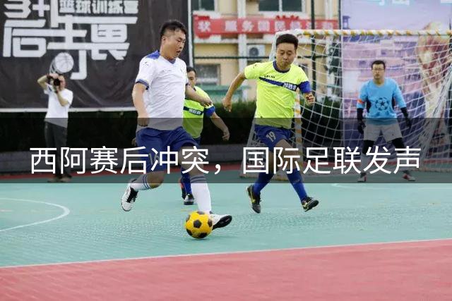 西阿赛后冲突，国际足联发声