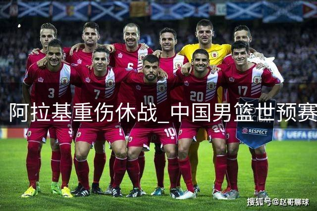 阿拉基重伤休战 中国男篮世预赛迎转机