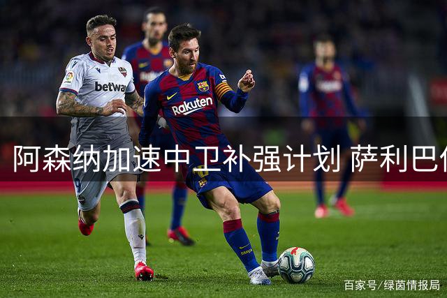 阿森纳加速中卫补强计划 萨利巴伤情成关键变量