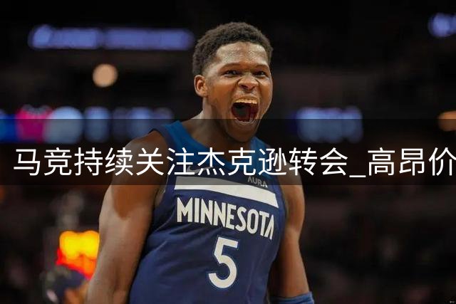 马竞持续关注杰克逊转会 高昂价格成交易障碍