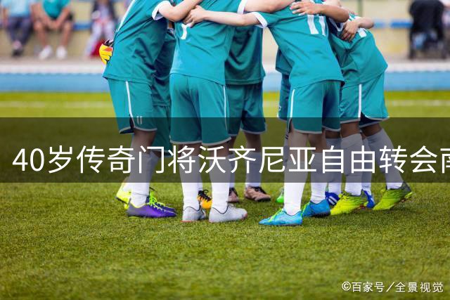 40岁传奇门将沃齐尼亚自由转会南美劲旅科洛科洛
